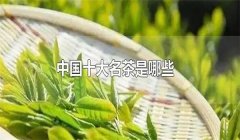 我國(guó)的十大名茶是什么，分別有哪些特點(diǎn)？